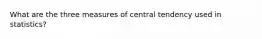 What are the three measures of central tendency used in statistics?