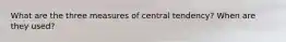 What are the three measures of central tendency? When are they used?