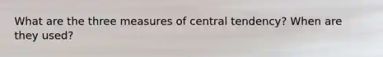 What are the three measures of central tendency? When are they used?