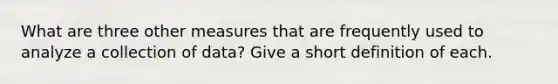 What are three other measures that are frequently used to analyze a collection of data? Give a short definition of each.