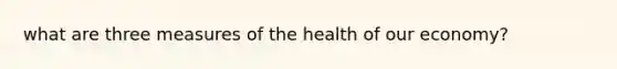 what are three measures of the health of our economy?