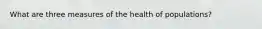 What are three measures of the health of populations?