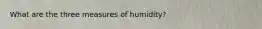 What are the three measures of humidity?