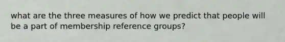 what are the three measures of how we predict that people will be a part of membership reference groups?