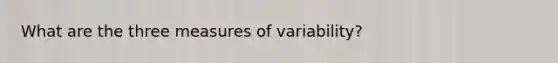 What are the three <a href='https://www.questionai.com/knowledge/kjaM57bvru-measures-of-variability' class='anchor-knowledge'>measures of variability</a>?