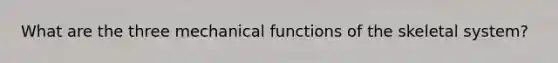 What are the three mechanical functions of the skeletal system?