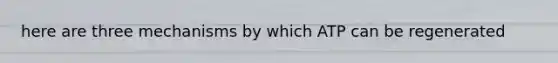here are three mechanisms by which ATP can be regenerated