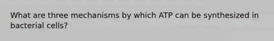 What are three mechanisms by which ATP can be synthesized in bacterial cells?