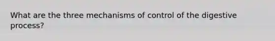 What are the three mechanisms of control of the digestive process?