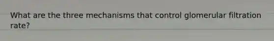 What are the three mechanisms that control glomerular filtration rate?