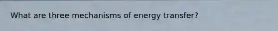 What are three mechanisms of energy transfer?