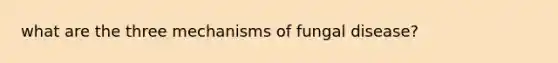 what are the three mechanisms of <a href='https://www.questionai.com/knowledge/kYrZc0yJDB-fungal-disease' class='anchor-knowledge'>fungal disease</a>?