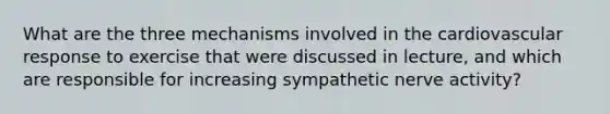 What are the three mechanisms involved in the cardiovascular response to exercise that were discussed in lecture, and which are responsible for increasing sympathetic nerve activity?