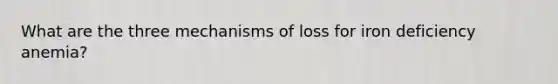 What are the three mechanisms of loss for iron deficiency anemia?