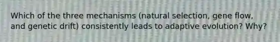 Which of the three mechanisms (natural selection, gene flow, and genetic drift) consistently leads to adaptive evolution? Why?