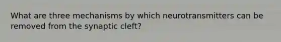 What are three mechanisms by which neurotransmitters can be removed from the synaptic cleft?