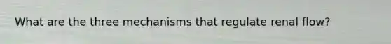 What are the three mechanisms that regulate renal flow?