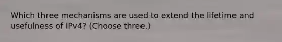 Which three mechanisms are used to extend the lifetime and usefulness of IPv4? (Choose three.)