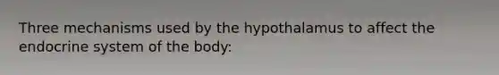 Three mechanisms used by the hypothalamus to affect the <a href='https://www.questionai.com/knowledge/k97r8ZsIZg-endocrine-system' class='anchor-knowledge'>endocrine system</a> of the body: