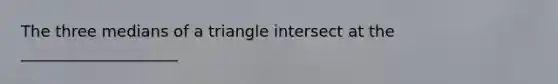 The three medians of a triangle intersect at the ____________________