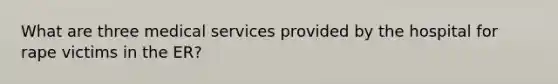 What are three medical services provided by the hospital for rape victims in the ER?