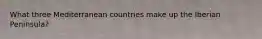 What three Mediterranean countries make up the Iberian Peninsula?