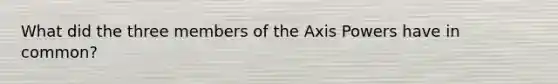 What did the three members of the Axis Powers have in common?