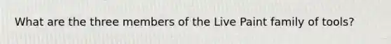 What are the three members of the Live Paint family of tools?