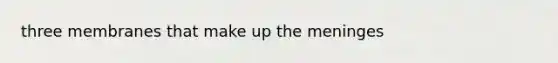 three membranes that make up <a href='https://www.questionai.com/knowledge/k36SqhoPCV-the-meninges' class='anchor-knowledge'>the meninges</a>