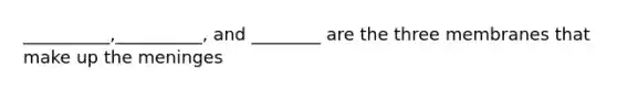 __________,__________, and ________ are the three membranes that make up <a href='https://www.questionai.com/knowledge/k36SqhoPCV-the-meninges' class='anchor-knowledge'>the meninges</a>