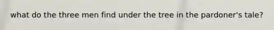 what do the three men find under the tree in the pardoner's tale?