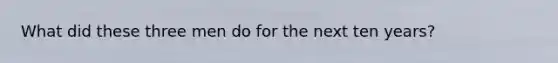 What did these three men do for the next ten years?