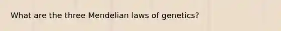 What are the three Mendelian laws of genetics?