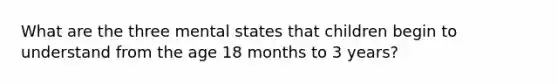 What are the three mental states that children begin to understand from the age 18 months to 3 years?