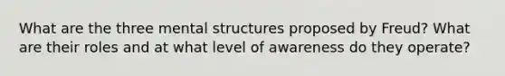 What are the three mental structures proposed by Freud? What are their roles and at what level of awareness do they operate?