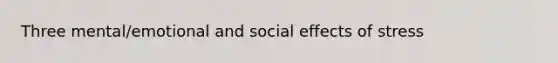 Three mental/emotional and social effects of stress