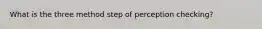 What is the three method step of perception checking?