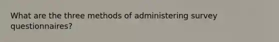 What are the three methods of administering survey questionnaires?