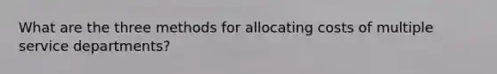What are the three methods for allocating costs of multiple service departments?