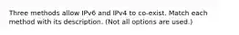 Three methods allow IPv6 and IPv4 to co-exist. Match each method with its description. (Not all options are used.)