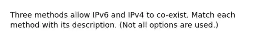 Three methods allow IPv6 and IPv4 to co-exist. Match each method with its description. (Not all options are used.)