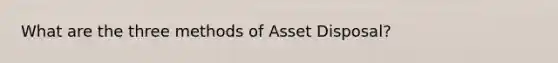 What are the three methods of Asset Disposal?