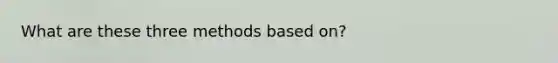 What are these three methods based on?