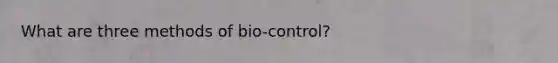 What are three methods of bio-control?