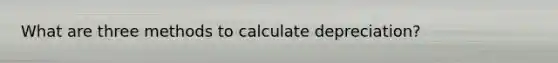 What are three methods to calculate depreciation?