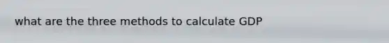 what are the three methods to calculate GDP