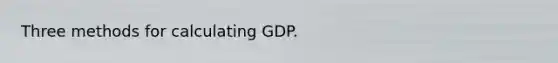 Three methods for calculating GDP.