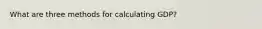 What are three methods for calculating GDP?