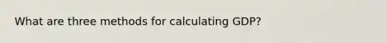 What are three methods for calculating GDP?