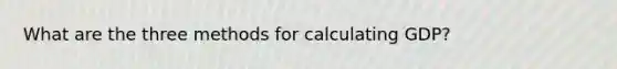 What are the three methods for calculating GDP?